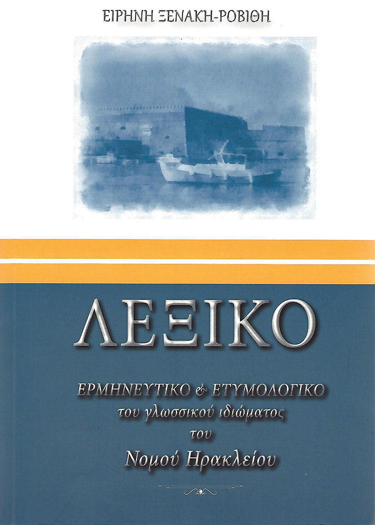 ΕΙΡΗΝΗ ΞΕΝΑΚΗ-ΡΟΒΙΘΗ Λεξικό Ερμηνευτικό και Ετυμολογικό του γλωσσικού ιδιώματος  του Νομού Ηρακλείου 