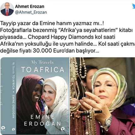 Ο βουλευτής του «Καλού Κόμματος» (Iyi Parti) Αχμέτ Εροζάν, σχολιάζοντας το νέο βιβλίο της πρώτης κυρίας της Τουρκίας που κυκλοφόρησε με τίτλο «Τα ταξίδια μου στην Αφρική», γράφει στο Twitter:  «Το βιβλίο "Τα ταξίδια μου στην Αφρική" στολισμένο με φωτογραφίες κυκλοφορεί στην αγορά. Το ρολόι χειρός Chopard Happy Diamonds είναι σε αρμονία με τη φτώχεια της Αφρικής. Αν το ρολόι χειρός δεν είναι ψεύτικο, η τιμή του ξεκινά από τα 30.000 ευρώ» γράφει ο βουλευτής.
