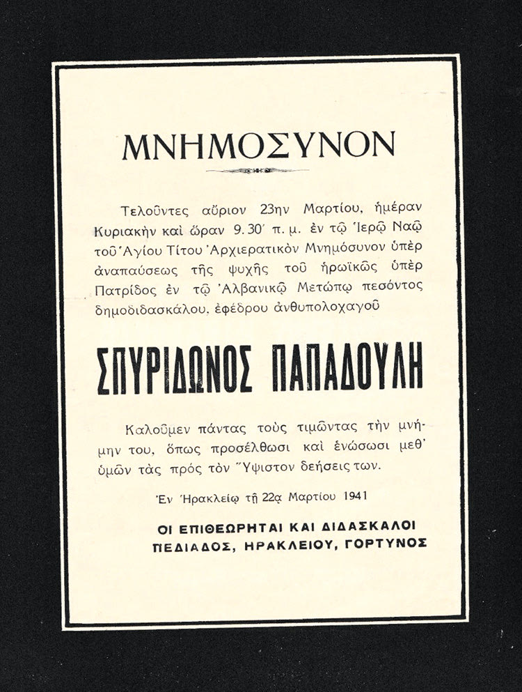 Αγγελτήριο τεσσαρακονθήμερου μνημόσυνου του δασκάλου και Έφεδρου Ανθυπολοχαγού Σπυρίδωνα Παπαδούλη, που σκοτώθηκε στη διάρκεια του Ελληνοϊταλικού πολέμου. Ανακοινώνεται ότι το μνημόσυνο θα γίνει στον ιερό ναό του Αγίου Τίτου στο Ηράκλειο την Κυριακή 23 Μαρτίου 1941. Ο Σπυρίδωνας Παπαδούλης του Χρήστου που υπηρετούσε στο 39ο Σύνταγμα Ευζώνων, σκοτώθηκε στις 9 Φεβρουαρίου 1941 στο ύψωμα Χόρμοβα, βορειοδυτικά της Κλεισούρας